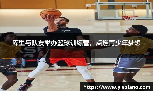 库里与队友举办篮球训练营，点燃青少年梦想