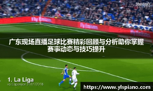 广东现场直播足球比赛精彩回顾与分析助你掌握赛事动态与技巧提升