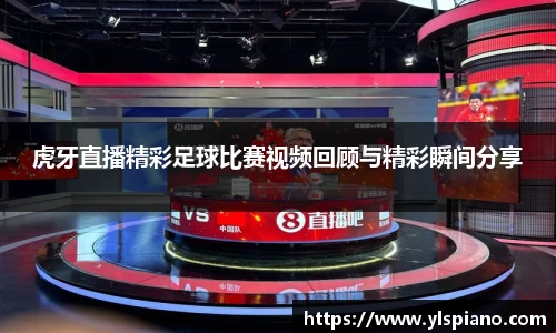 虎牙直播精彩足球比赛视频回顾与精彩瞬间分享