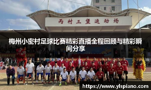 梅州小密村足球比赛精彩直播全程回顾与精彩瞬间分享