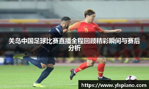 关岛中国足球比赛直播全程回顾精彩瞬间与赛后分析