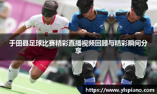 于田县足球比赛精彩直播视频回顾与精彩瞬间分享